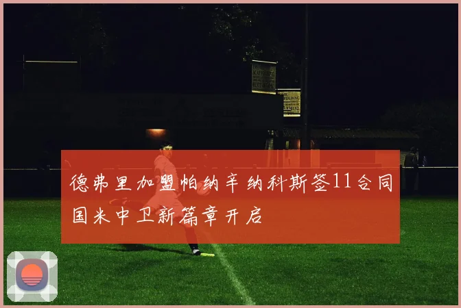 德弗里加盟帕纳辛纳科斯签11合同国米中卫新篇章开启