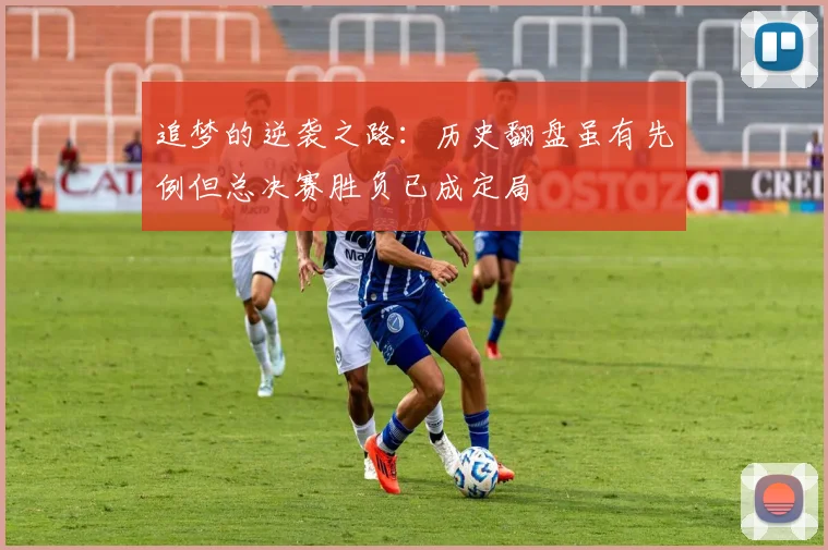 追梦的逆袭之路：历史翻盘虽有先例但总决赛胜负已成定局