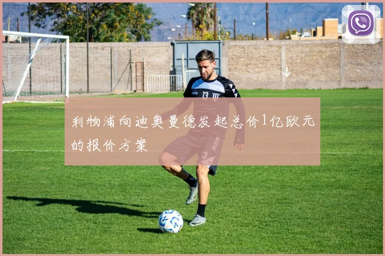 利物浦向迪奥曼德发起总价1亿欧元的报价方案