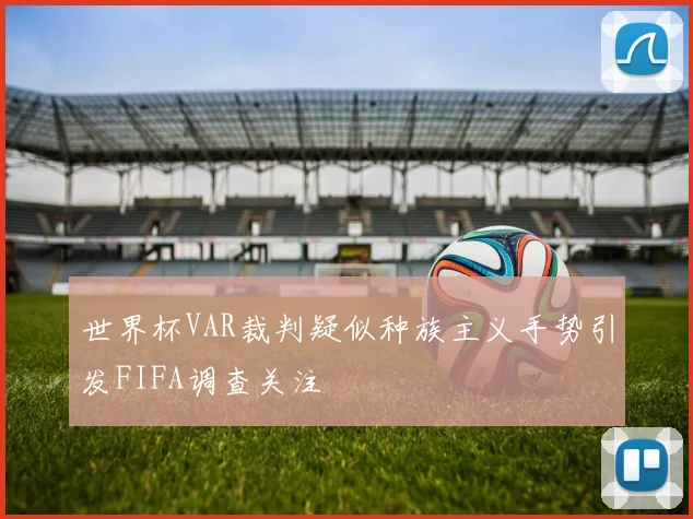 世界杯VAR裁判疑似种族主义手势引发FIFA调查关注