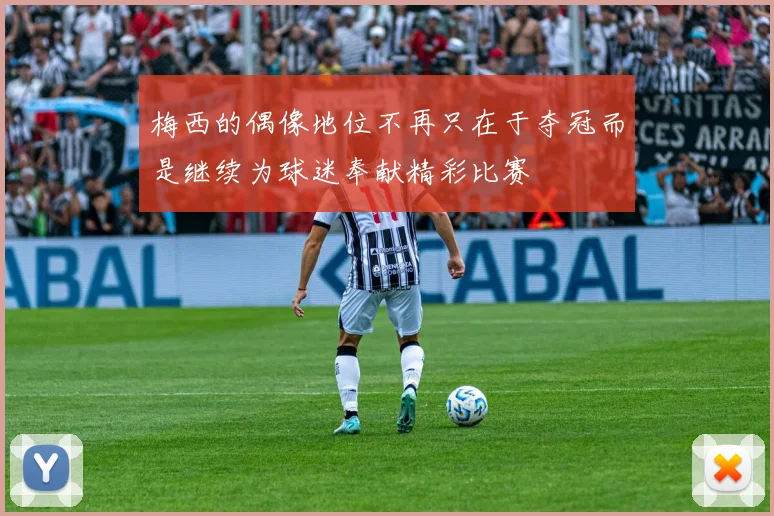 梅西的偶像地位不再只在于夺冠而是继续为球迷奉献精彩比赛